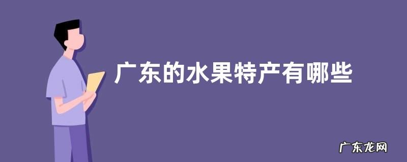 图片 广东的水果特产有哪些 盛产且有名的水果