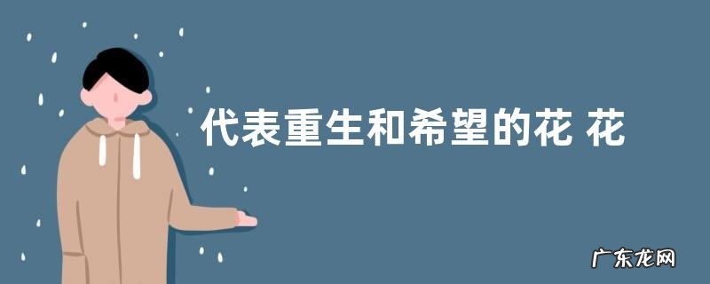图片 代表重生和希望的花 花语寓意是重生希望的花