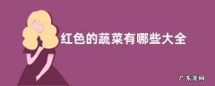 红色的蔬菜有哪些大全 常见红颜色蔬菜品种大全