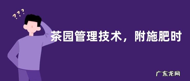 茶园管理技术,附施肥时间与方法