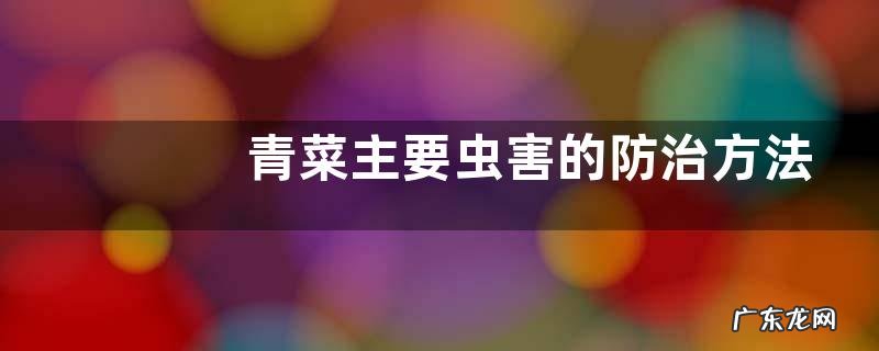 青菜主要虫害的防治方法，主要有五种害虫
