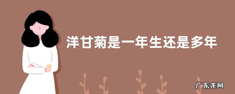 洋甘菊是一年生还是多年生 从播种到开花要多久