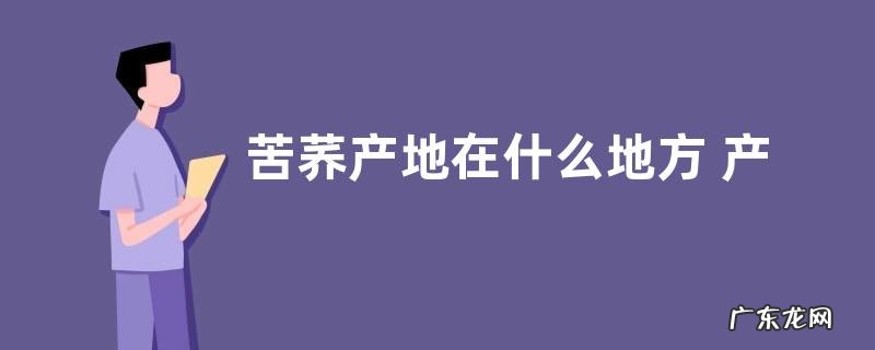 苦荞产地在什么地方 产地最好是哪里
