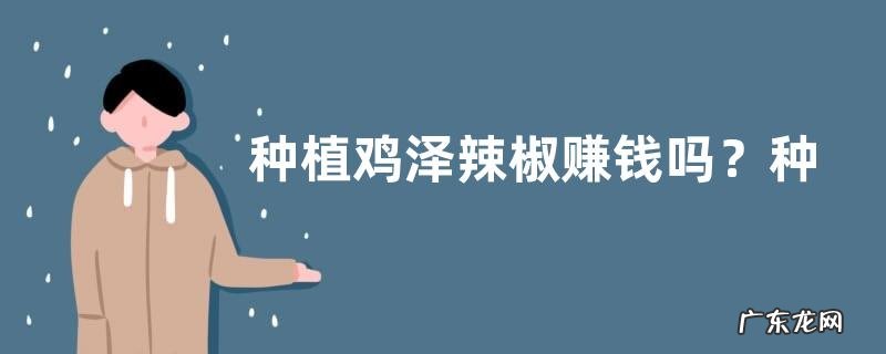 种植鸡泽辣椒赚钱吗?种植有哪些好处