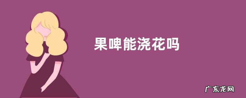 果啤能浇花吗