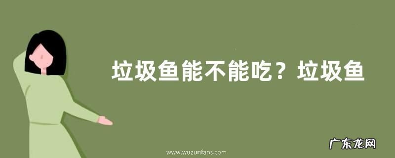 垃圾鱼能不能吃?垃圾鱼吃什么食物