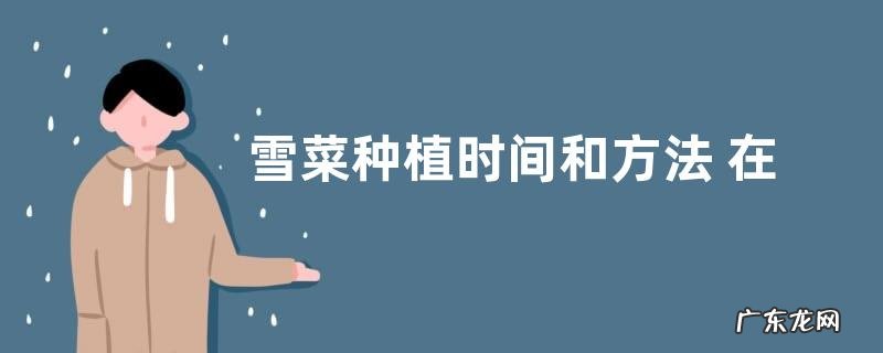 雪菜种植时间和方法 在几月份栽种最好