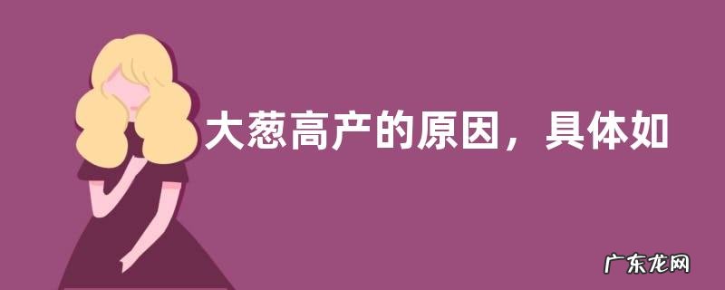 大葱高产的原因,具体如何栽种