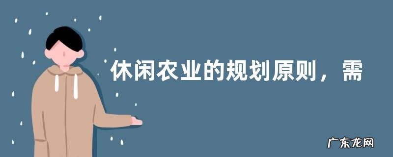 休闲农业的规划原则,需遵循以下五个原则