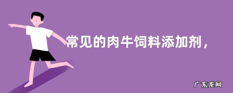 常见的肉牛饲料添加剂,主要有五种