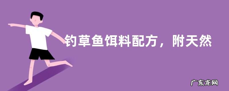 钓草鱼饵料配方,附天然饵料