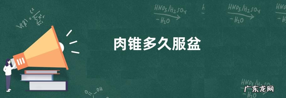 肉锥多久服盆