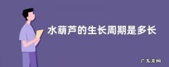 水葫芦的生长周期是多长时间