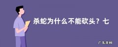 杀蛇为什么不能砍头？七寸指哪里