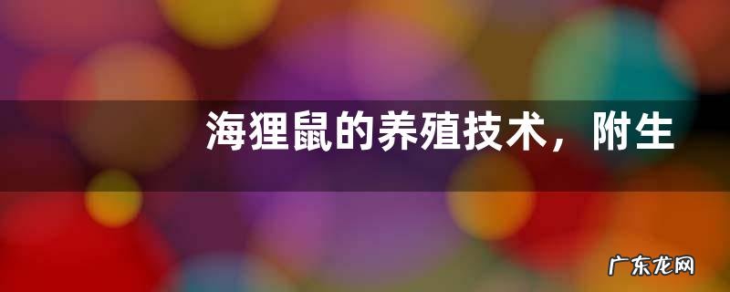 海狸鼠的养殖技术，附生活习性和场馆建造