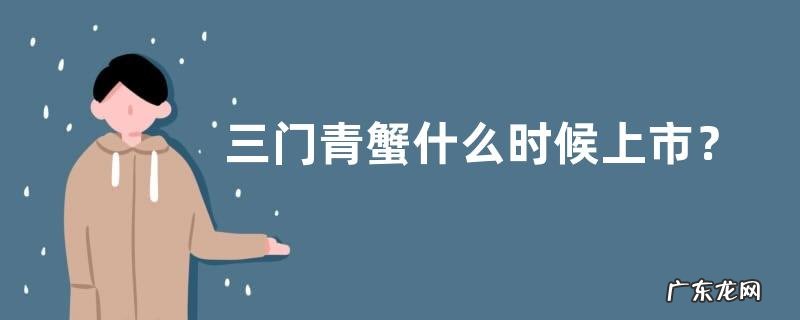 三门青蟹什么时候上市?附食用做法
