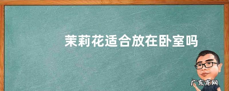 茉莉花适合放在卧室吗 卧室放茉莉花影响睡眠