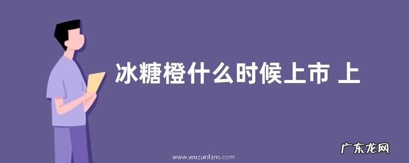 冰糖橙什么时候上市 上市几月份