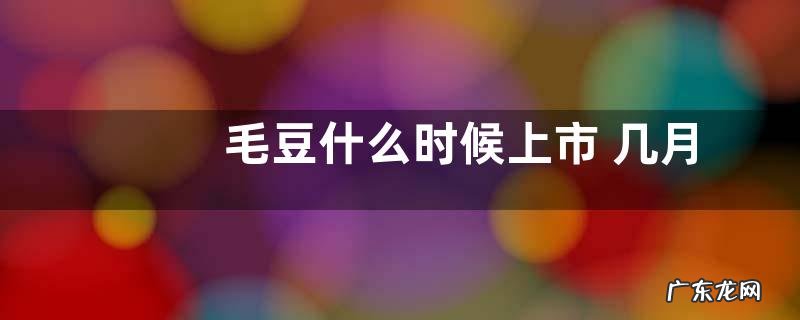 毛豆什么时候上市 几月份上市