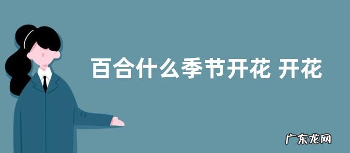 百合什么季节开花 开花时间是几月份