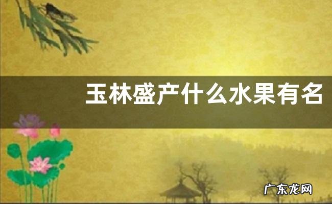 玉林盛产什么水果有名