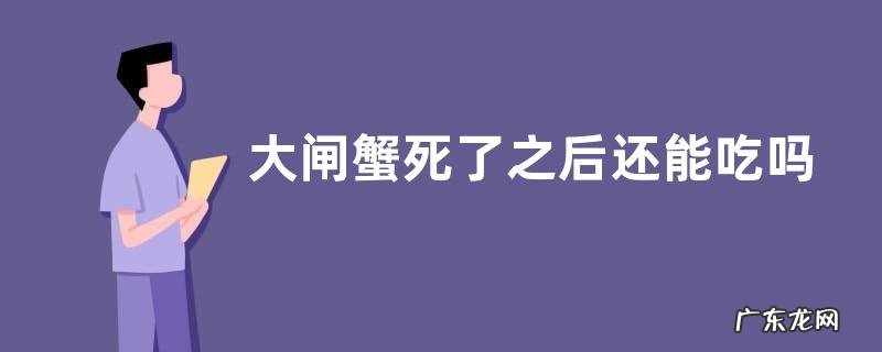 大闸蟹死了之后还能吃吗？吃了会不会中毒？四招教你分辨大闸蟹死没死