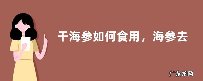 干海参如何食用,海参去涩腥味方法