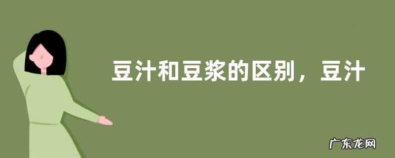 豆汁和豆浆的区别,豆汁和豆浆的做法