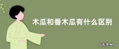 木瓜和番木瓜有什么区别，科属、果实外形、口感均不同
