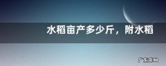 水稻亩产多少斤，附水稻种植的成本利润分析