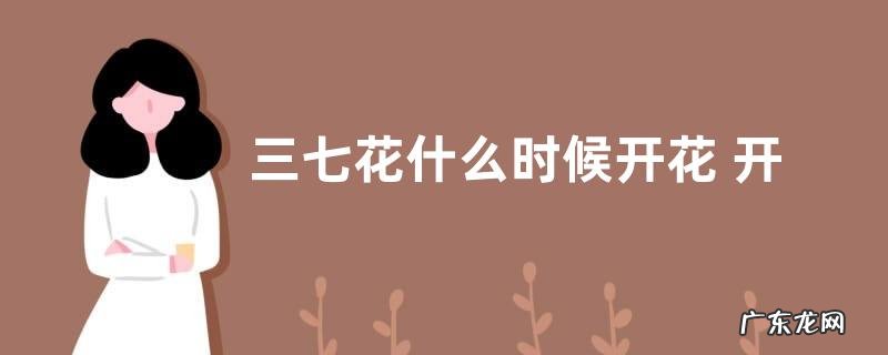 三七花什么时候开花 开花是什么样子