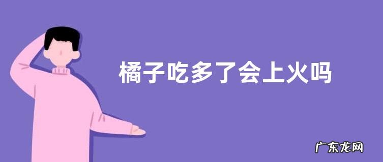 橘子吃多了会上火吗