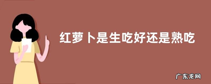 红萝卜是生吃好还是熟吃好