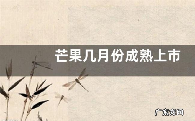 芒果几月份成熟上市