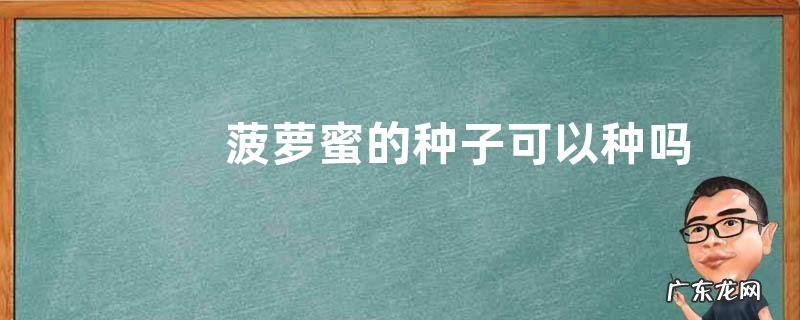 菠萝蜜的种子可以种吗 什么时候种