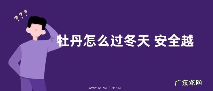 牡丹怎么过冬天 安全越冬注意事项