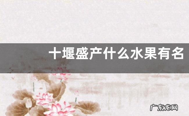 十堰盛产什么水果有名