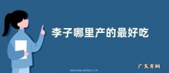 李子哪里产的最好吃