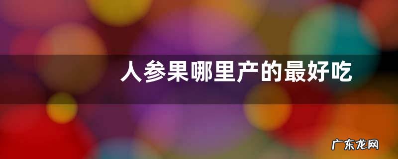 人参果哪里产的最好吃