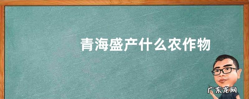 青海盛产什么农作物