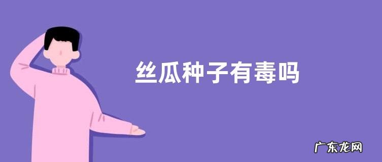 丝瓜种子有毒吗
