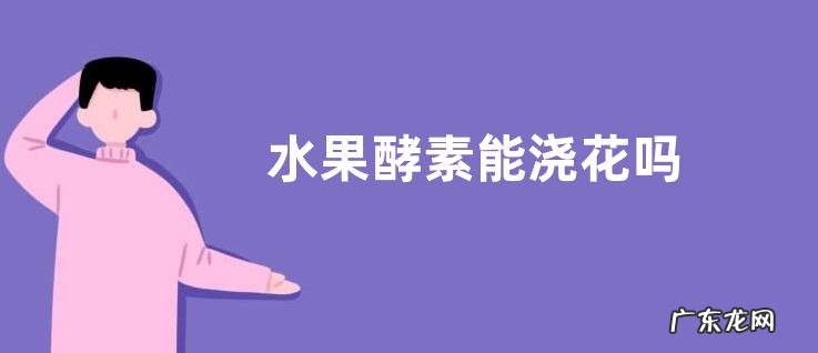 水果酵素能浇花吗