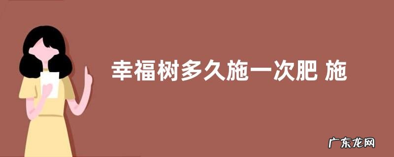 幸福树多久施一次肥 施什么肥好