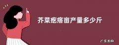芥菜疙瘩亩产量多少斤
