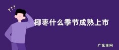 椰枣什么季节成熟上市