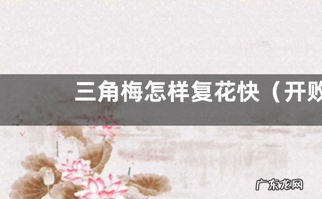 开败后怎样使它再次快速地开花 三角梅怎样复花快