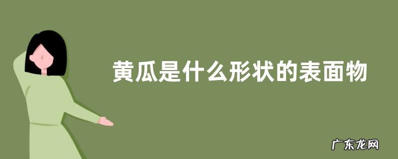 黄瓜是什么形状的表面物体 黄瓜外形特征及颜色特点