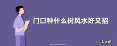 门口种什么树风水好又招财 适合住宅门口栽的树