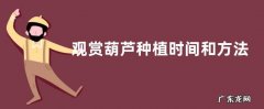 观赏葫芦种植时间和方法 在什么季节种植好