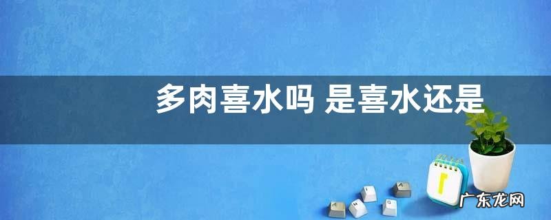 多肉喜水吗 是喜水还是怕水植物